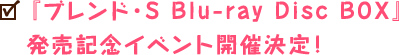 『ブレンド・S Blu-ray Disc BOX』発売記念イベント開催決定！